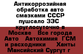 Антикоррозийная обработка авто смазками СССР пушсало/ЗЭС. круглосуточно в Москве - Все города Авто » Автохимия, ГСМ и расходники   . Ханты-Мансийский,Сургут г.